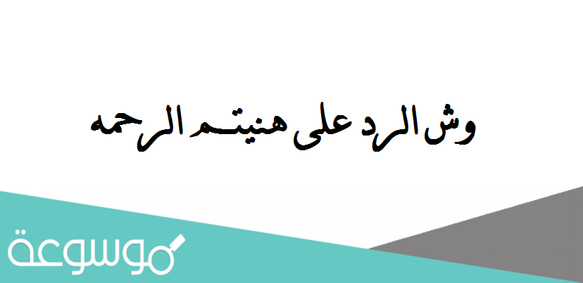 وش الرد على هنيتم الرحمه