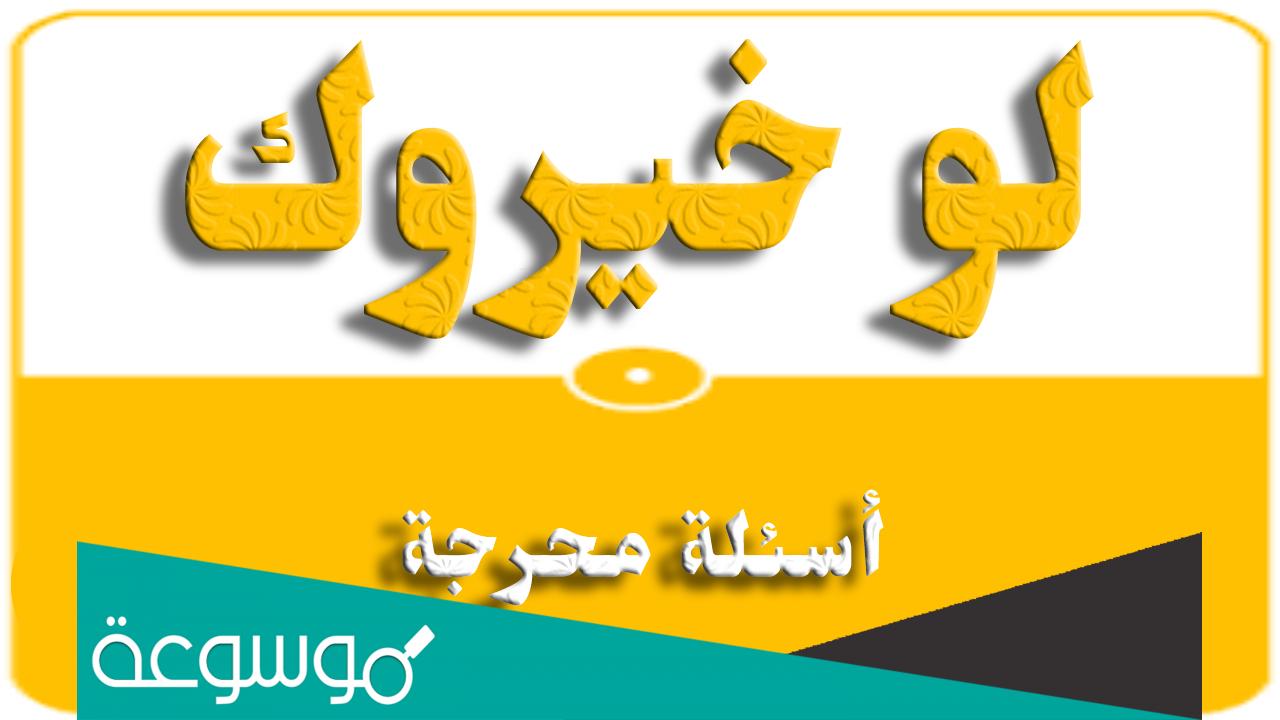 أسئلة لو خيروك محرجة صعبة وسهلة وقوية للشباب والبنات