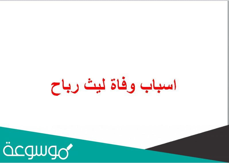 اسباب وفاة ليث رباح