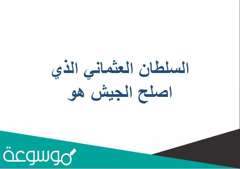 السلطان العثماني الذي اصلح الجيش هو