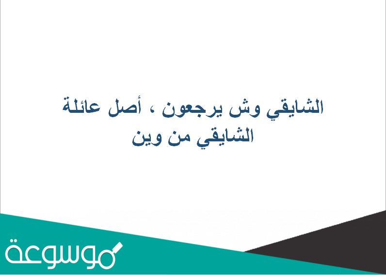 الشايقي وش يرجعون ، أصل عائلة الشايقي من وين