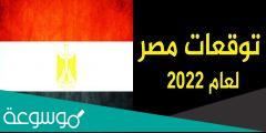 تنبؤات مصر 2022 أهم وأخطر التوقعات لمصر