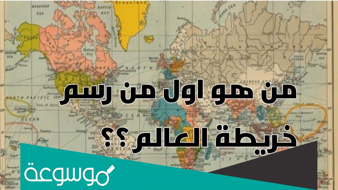 صاحب اول خريطة للعالم من هو