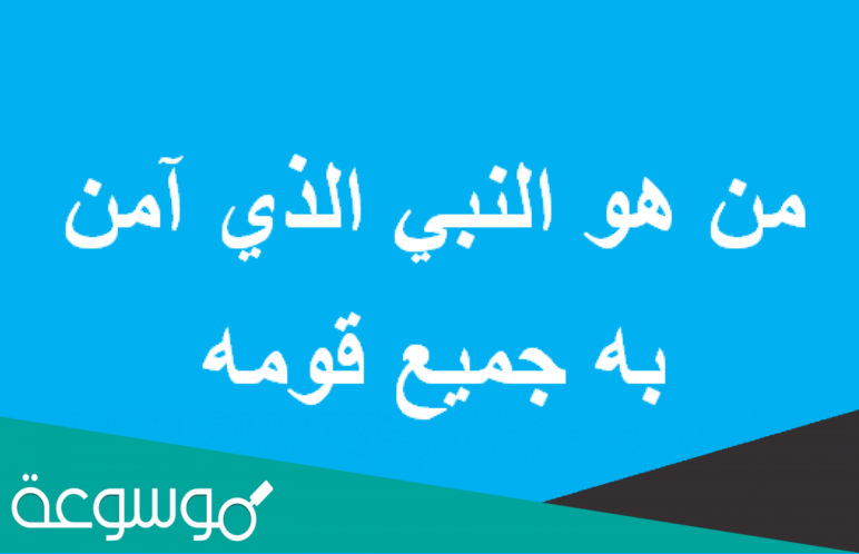 من هو النبي الذي آمن به جميع قومه
