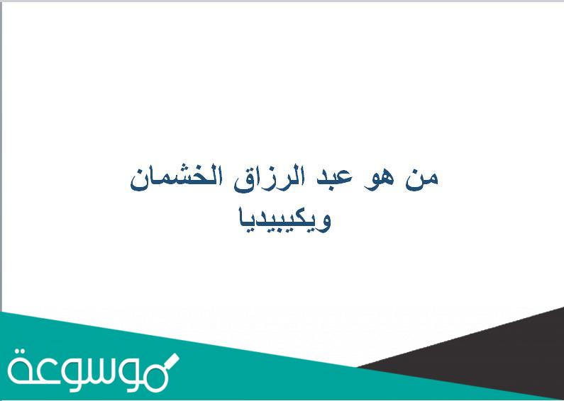 من هو عبد الرزاق الخشمان ويكيبيديا