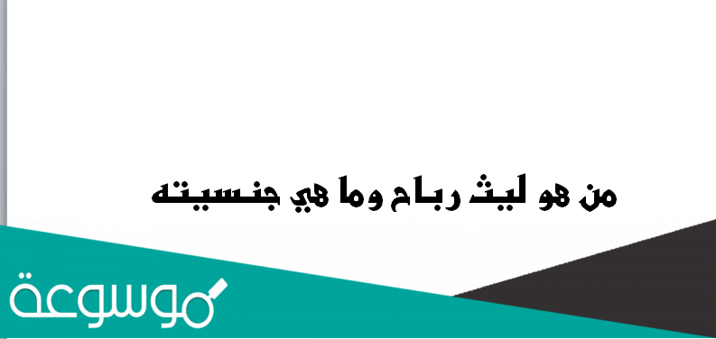 من هو ليث رباح وما هي جنسيته