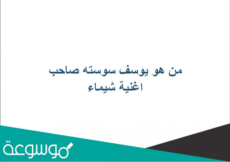 من هو يوسف سوسته صاحب اغنية شيماء