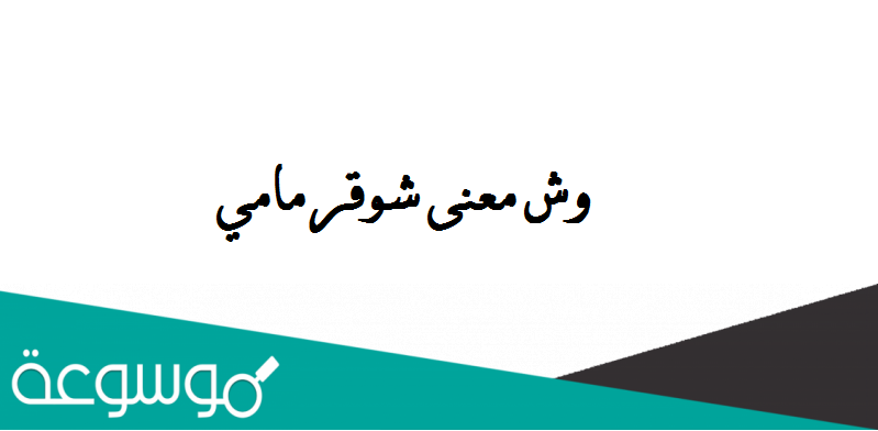 وش معنى شوقر مامي