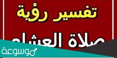 تفسير رؤية صلاة العشاء في المنام حسب تفسير ابن سيرين