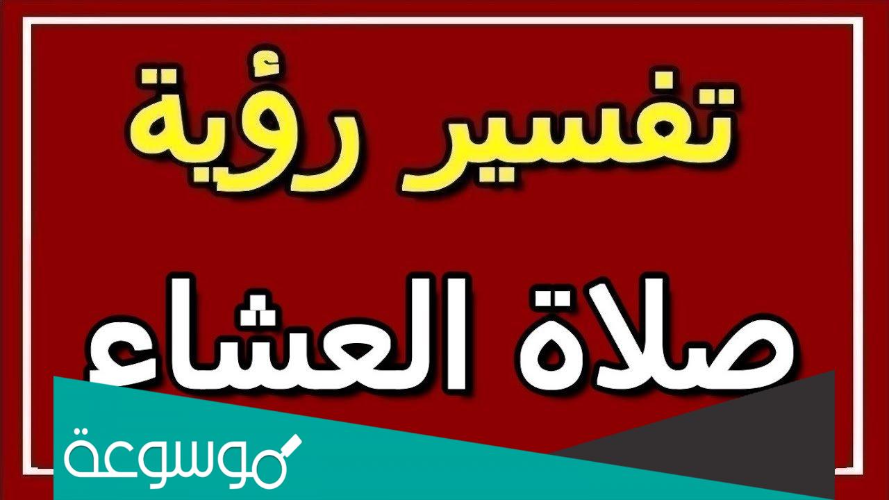 تفسير رؤية صلاة العشاء في المنام حسب تفسير ابن سيرين