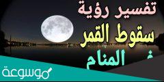 تفسير رؤية سقوط القمر في المنام حسب تفسير ابن سيرين