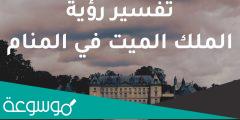 تفسير رؤية الملك الميت في المنام حسب تفسير ابن سيرين والنابلسي وابن شاهين