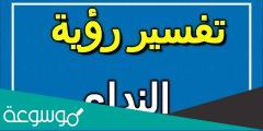 ما تفسير رؤية النداء على شخص في المنام تفسيرات مختلفة