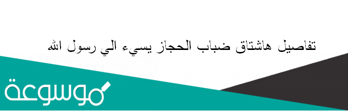 تفاصيل هاشتاق ضباب الحجاز يسيء الي رسول الله