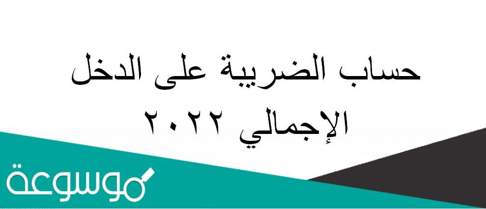 كيفية حساب الضريبة على الدخل الإجمالي 2022