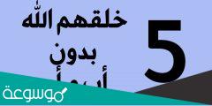 من هم الخمسة الذين خلقهم الله دون أب و أم ليكونوا آية للناس ؟