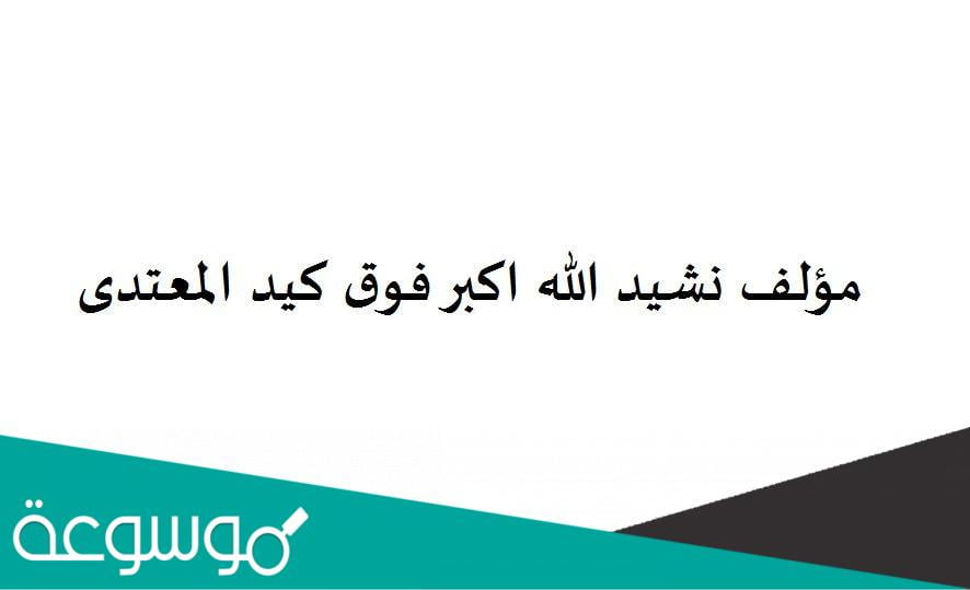 من هو مؤلف نشيد الله اكبر