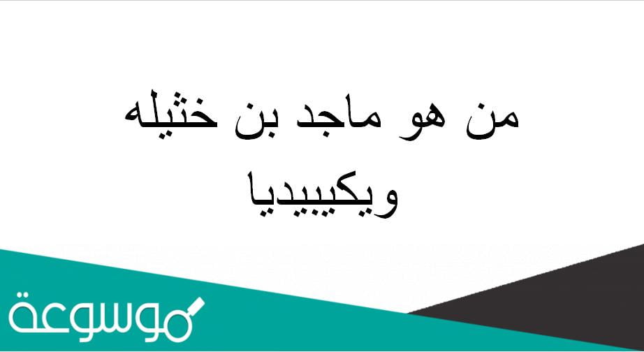 من هو ماجد بن خثيله ويكيبيديا