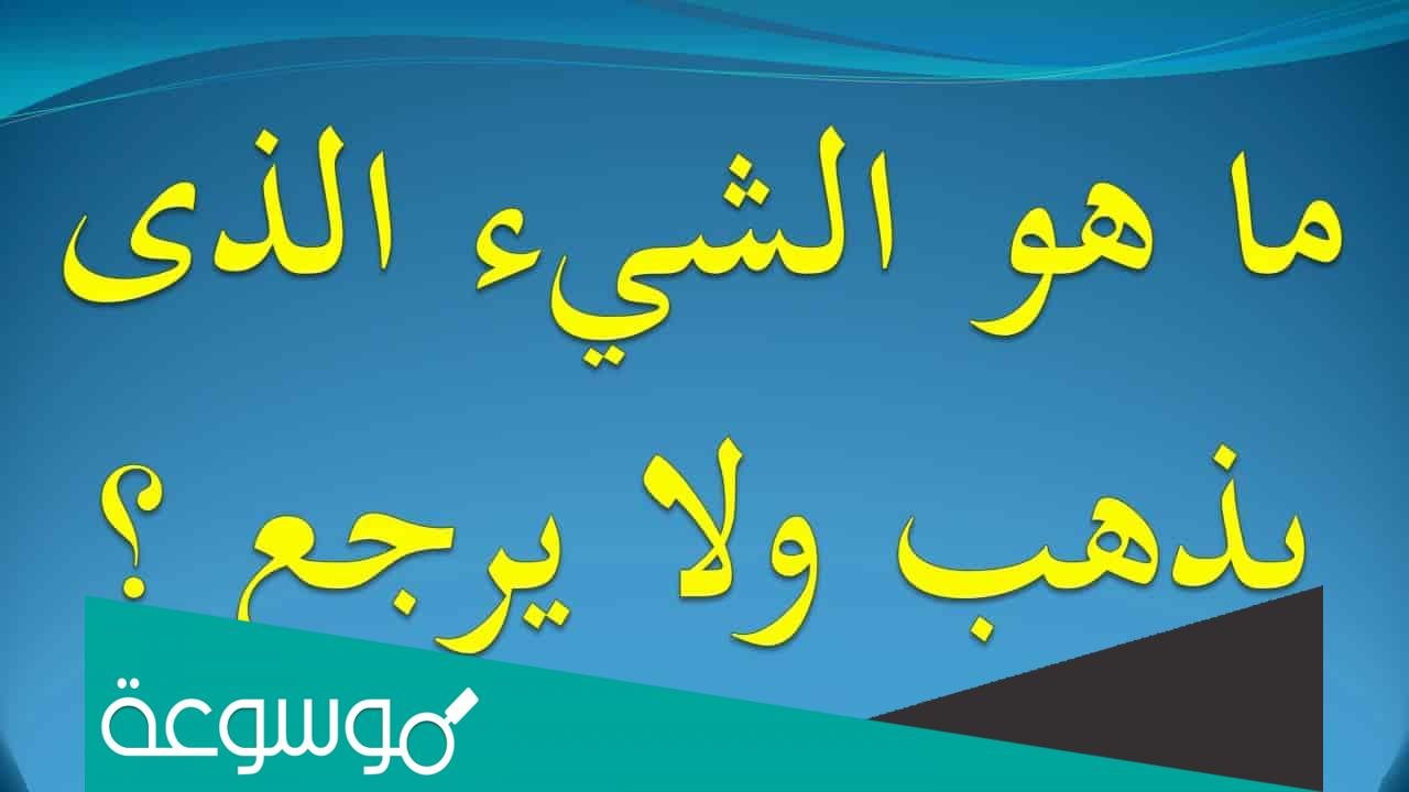 ما هو الشي الذي يذهب ولا يرجع
