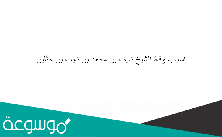 اسباب وفاة الشيخ نايف بن محمد بن نايف بن حثلين