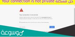 حل مشكلة your connection is not private