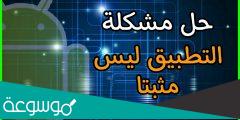 حل مشكلة التطبيق ليس مثبتا او لم يتم تثبيت التطبيق