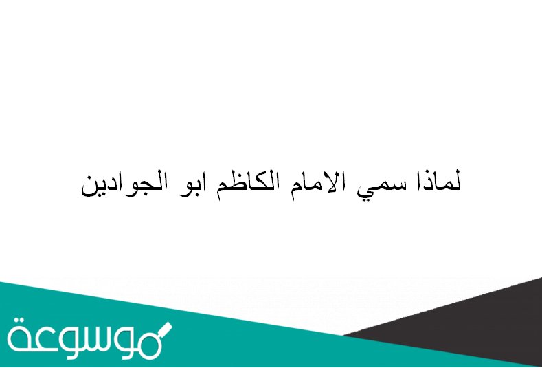 لماذا سمي الامام الكاظم ابو الجوادين