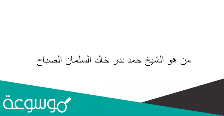 من هو الشيخ حمد بدر خالد السلمان الصباح