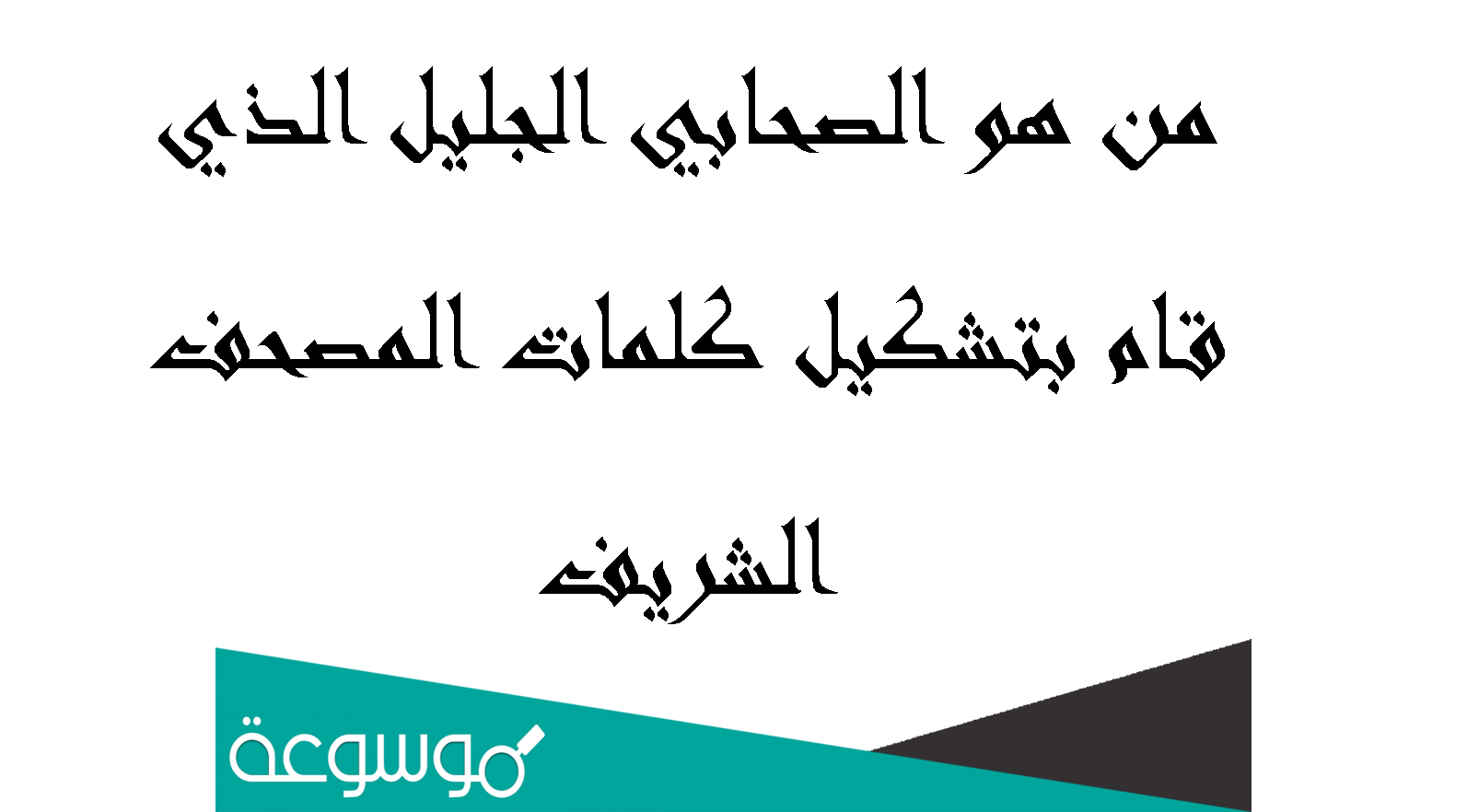 من هو الصحابي الجليل الذي قام بتشكيل كلمات المصحف الشريف