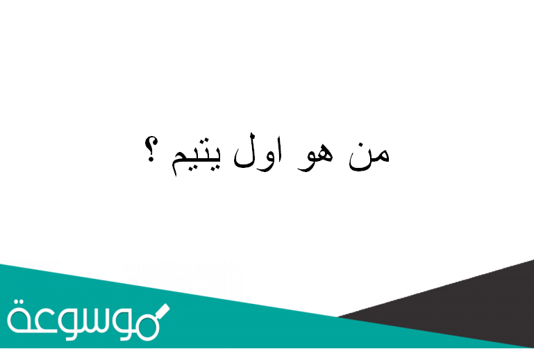 من هو اول يتيم ؟