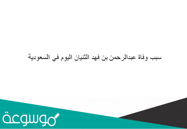 سبب وفاة عبدالرحمن بن فهد الثنيان اليوم في السعودية