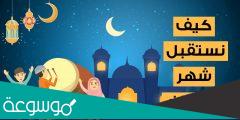 كيف نستقبل شهر رمضان المبارك