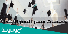 ماهي تخصصات مسار التميز للابتعاث