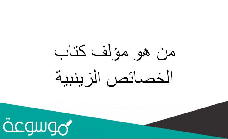 من هو مؤلف كتاب الخصائص الزينبية