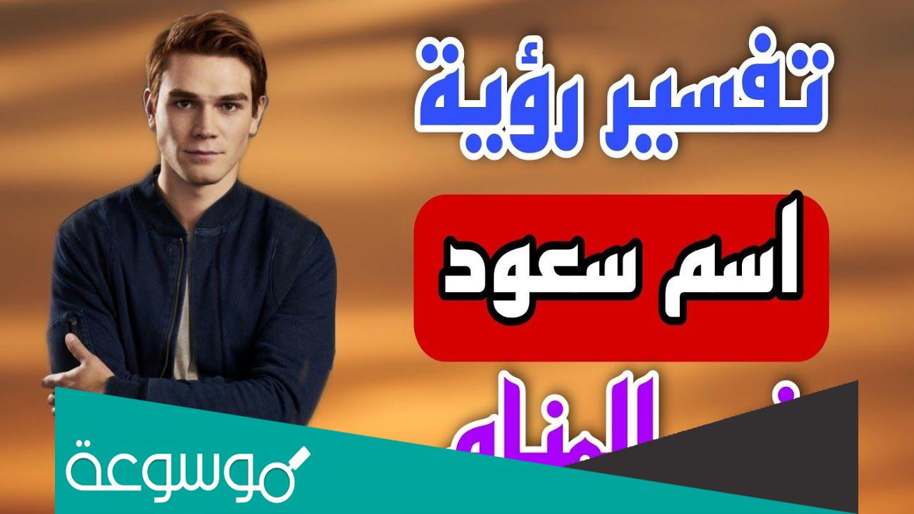 اسم سعود في المنام للعزباء والمتزوجة والحامل والمطلقة وللشاب
