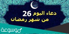 دعاء 26 رمضان مكتوب 2022 افضل ادعية اليوم السادس والعشرين من رمضان