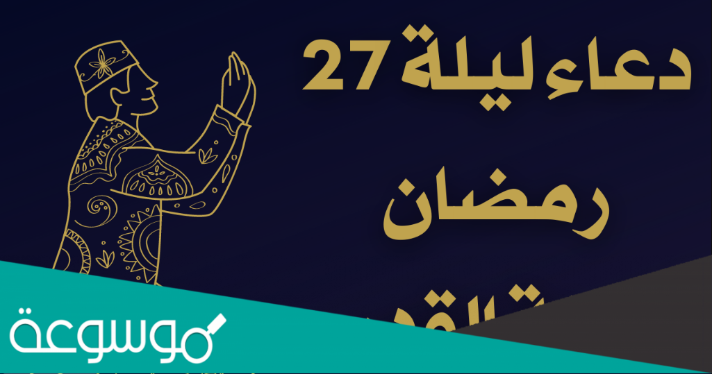 دعاء ليلة القدر الذي أوصى به الرسول مكتوب كاملة في رمضان 2022