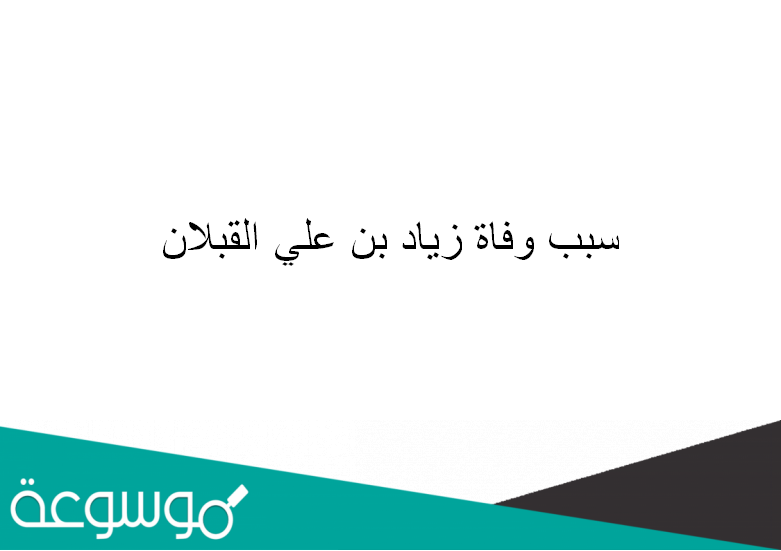 سبب وفاة زياد بن علي القبلان