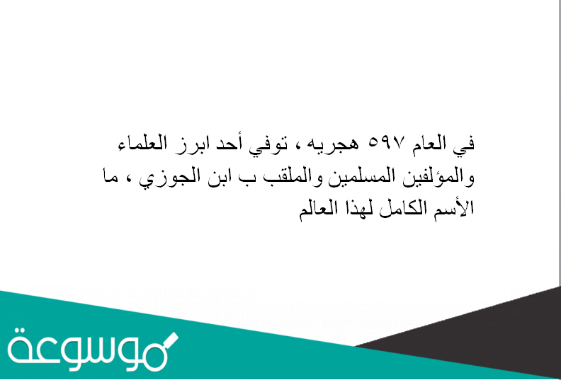في العام 597 هجريه ، توفي أحد ابرز العلماء والمؤلفين المسلمين والملقب ب ابن الجوزي ، ما الأسم الكامل لهذا العالم ؟