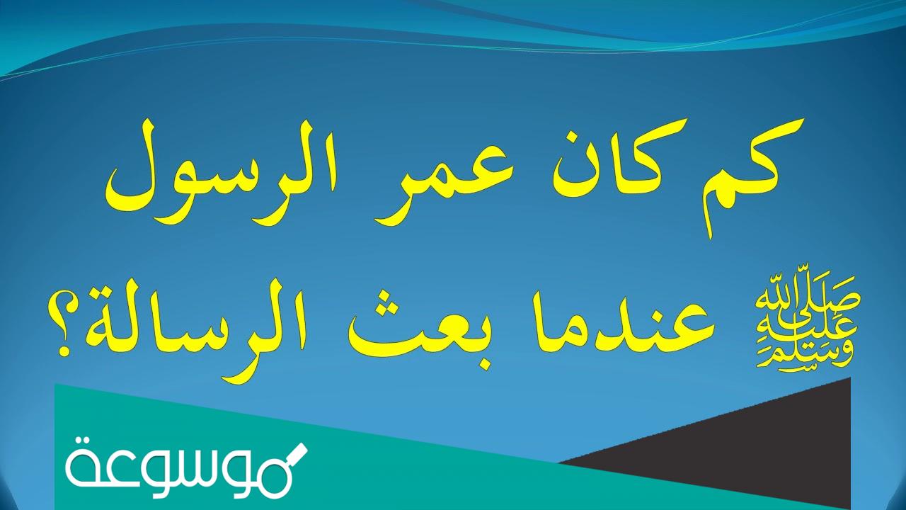 كم كان عمر الرسول عندما بلغ الرساله