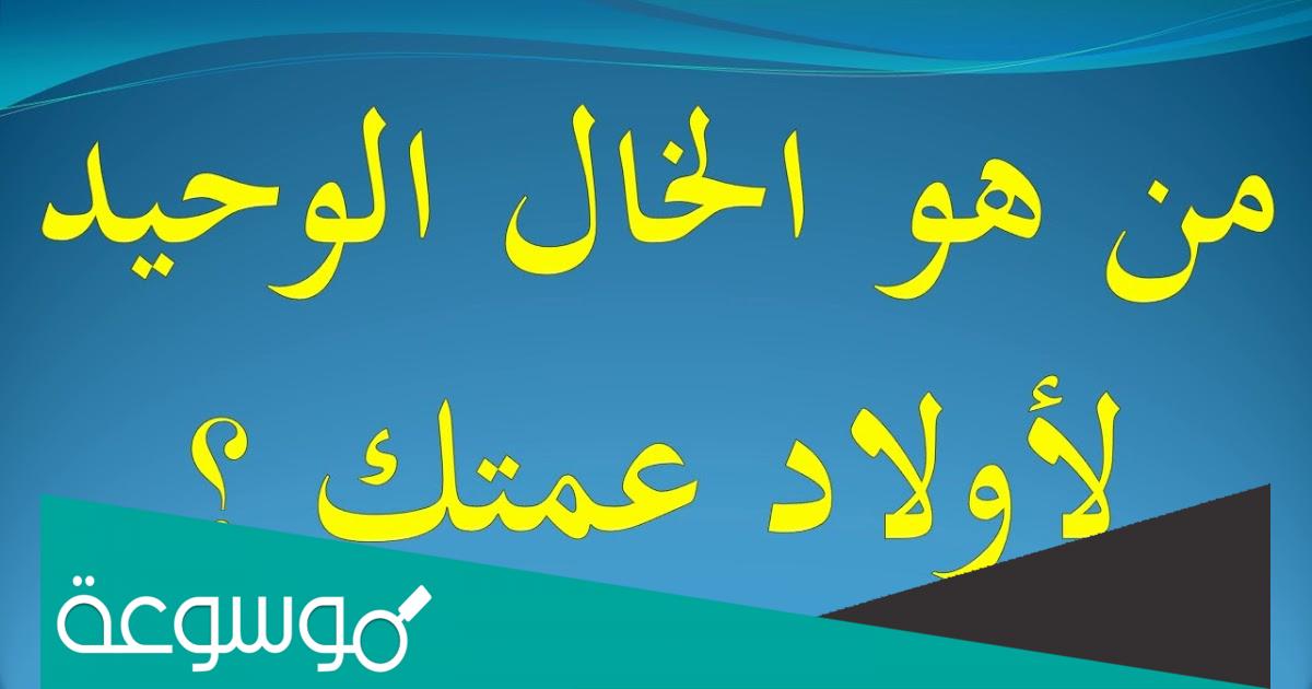 من هو الخال الوحيد لأولاد عمتك