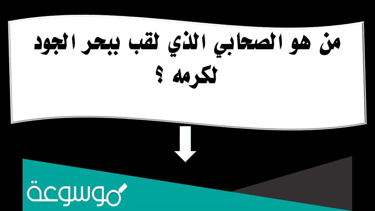 من هو الصحابي الذي لقب ببحر الجود لكرمه