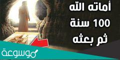 من هو النبي الذي اماته الله مائة عام ثم بعثه