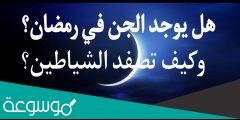 هل يوجد جن في رمضان وسبب حبس الشياطين في رمضان