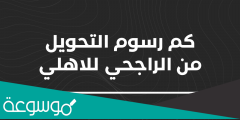 رسوم التحويل من الراجحي للاهلي وخطوات التحويل