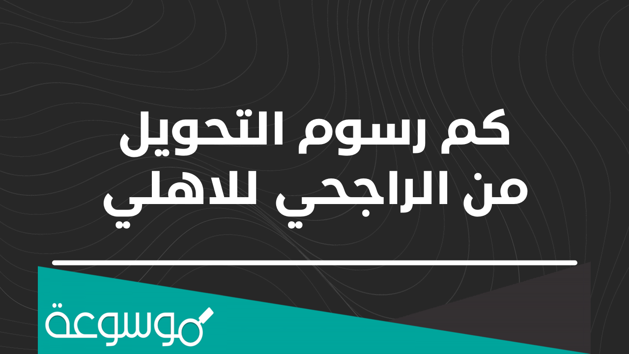 رسوم التحويل من الراجحي للاهلي وخطوات التحويل