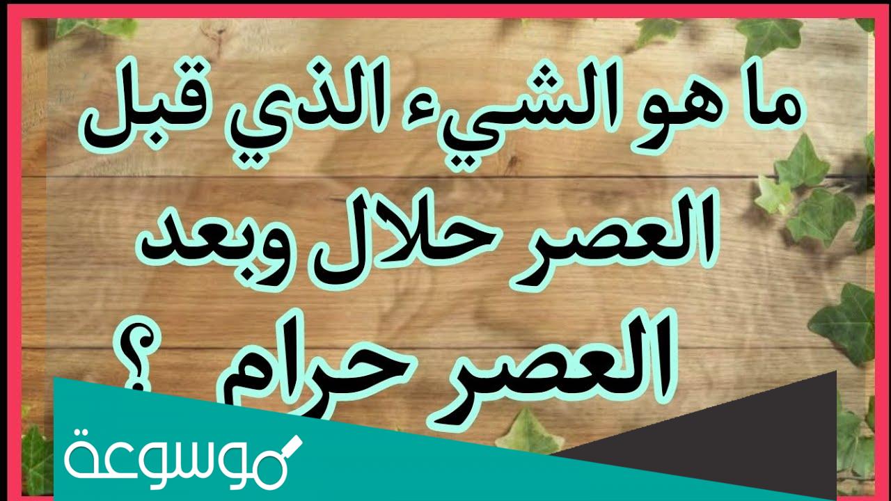 ما هو الشيء الذي يكون قبل العصر حلال وبعد العصر حرام