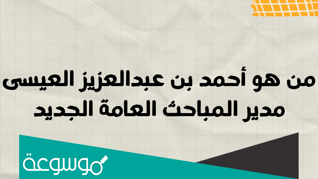 من هو أحمد بن عبدالعزيز العيسى مدير المباحث العامة الجديد