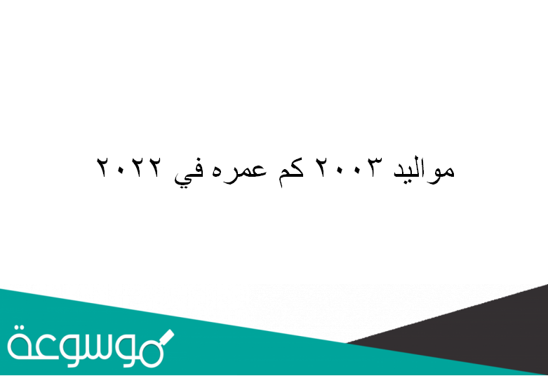مواليد 2003 كم عمره في 2022