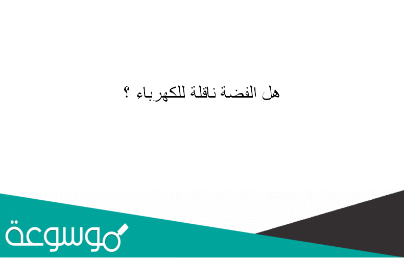 هل الفضة ناقلة للكهرباء ؟